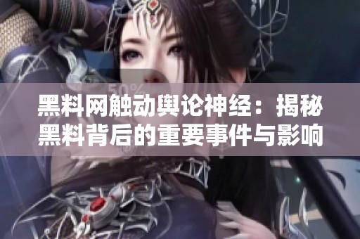 黑料网触动舆论神经：揭秘黑料背后的重要事件与影响