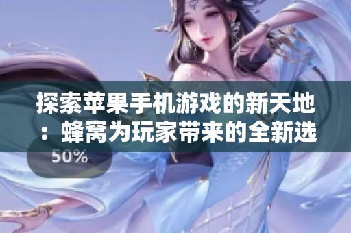 探索苹果手机游戏的新天地：蜂窝为玩家带来的全新选择与体验