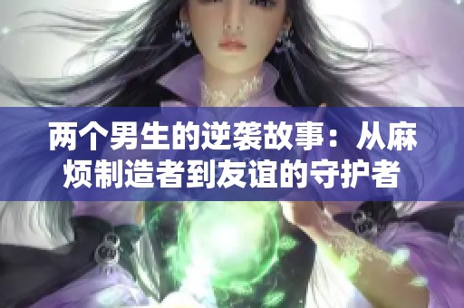 两个男生的逆袭故事：从麻烦制造者到友谊的守护者