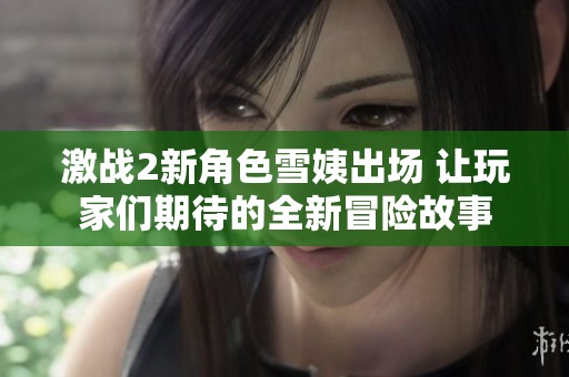 激战2新角色雪姨出场 让玩家们期待的全新冒险故事