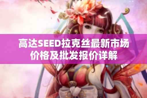 高达SEED拉克丝最新市场价格及批发报价详解