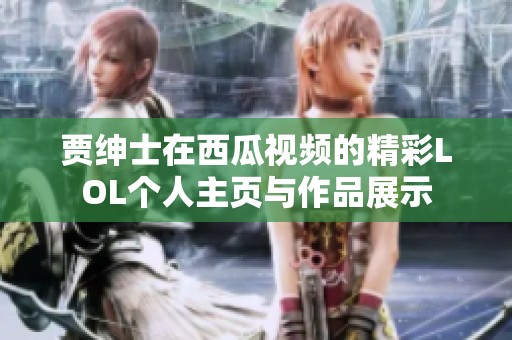 贾绅士在西瓜视频的精彩LOL个人主页与作品展示