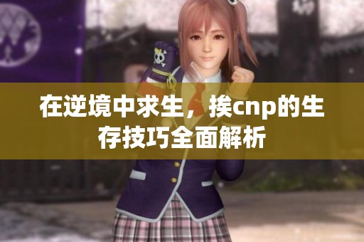 在逆境中求生，挨cnp的生存技巧全面解析