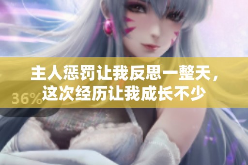 主人惩罚让我反思一整天，这次经历让我成长不少