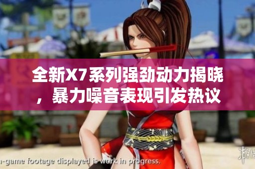全新X7系列强劲动力揭晓，暴力噪音表现引发热议