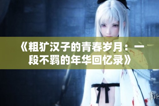 《粗犷汉子的青春岁月：一段不羁的年华回忆录》