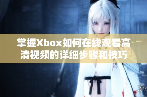 掌握Xbox如何在线观看高清视频的详细步骤和技巧