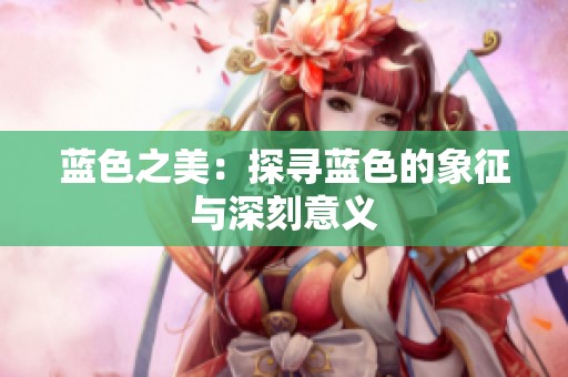 蓝色之美：探寻蓝色的象征与深刻意义