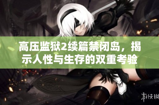 高压监狱2续篇禁闭岛，揭示人性与生存的双重考验