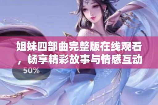 姐妹四部曲完整版在线观看，畅享精彩故事与情感互动