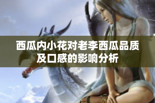 西瓜内小花对老李西瓜品质及口感的影响分析