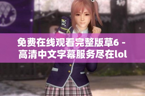 免费在线观看完整版草6 - 高清中文字幕服务尽在lol影视