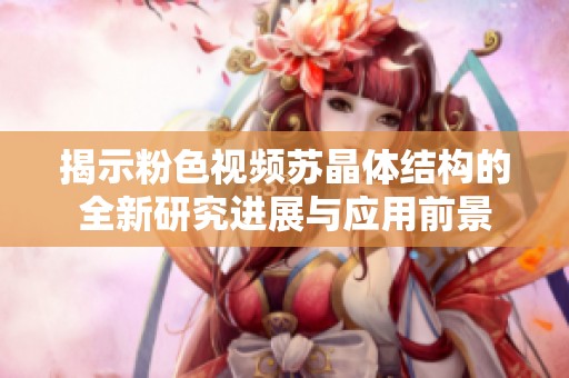 揭示粉色视频苏晶体结构的全新研究进展与应用前景