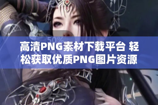 高清PNG素材下载平台 轻松获取优质PNG图片资源