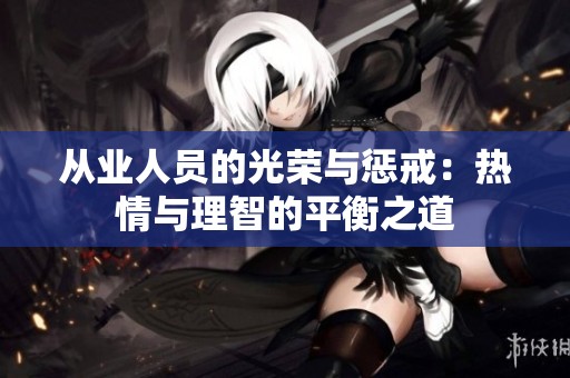 从业人员的光荣与惩戒：热情与理智的平衡之道
