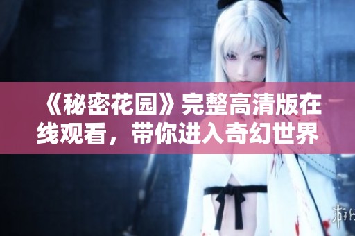《秘密花园》完整高清版在线观看，带你进入奇幻世界