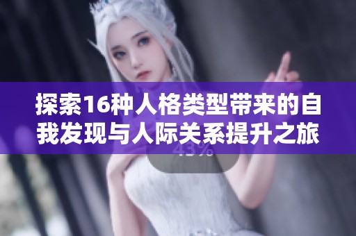 探索16种人格类型带来的自我发现与人际关系提升之旅