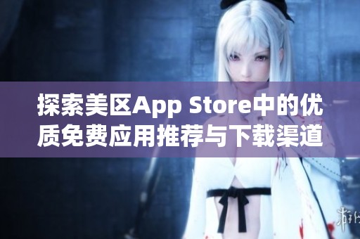 探索美区App Store中的优质免费应用推荐与下载渠道