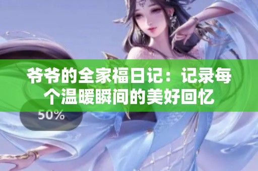 爷爷的全家福日记：记录每个温暖瞬间的美好回忆
