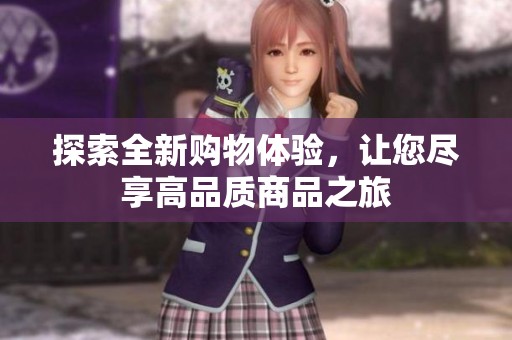 探索全新购物体验，让您尽享高品质商品之旅
