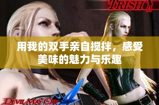 用我的双手亲自搅拌，感受美味的魅力与乐趣