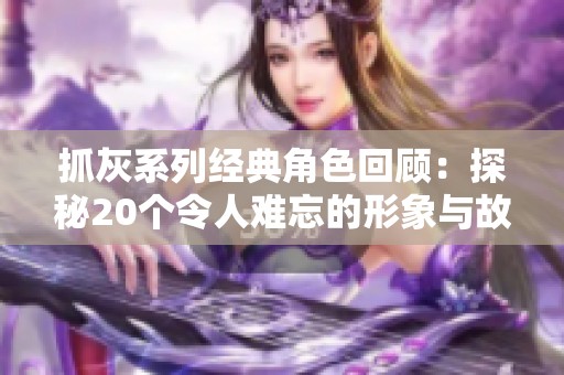 抓灰系列经典角色回顾：探秘20个令人难忘的形象与故事