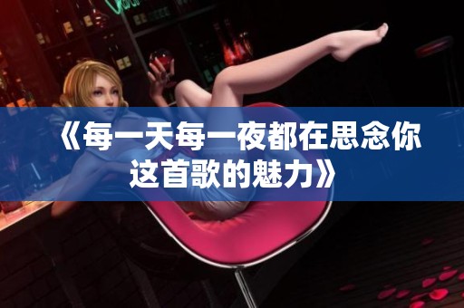 《每一天每一夜都在思念你这首歌的魅力》