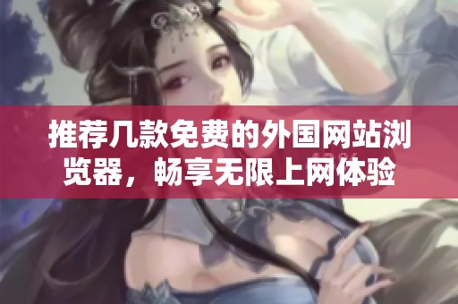推荐几款免费的外国网站浏览器，畅享无限上网体验