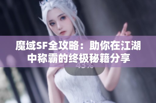 魔域SF全攻略：助你在江湖中称霸的终极秘籍分享