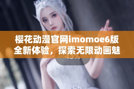 樱花动漫官网imomoe6版全新体验，探索无限动画魅力