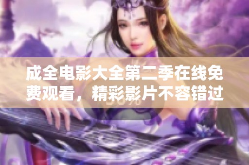 成全电影大全第二季在线免费观看，精彩影片不容错过