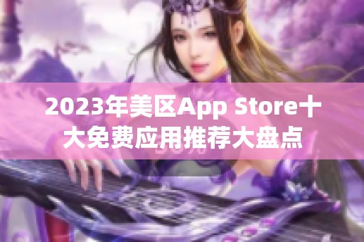 2023年美区App Store十大免费应用推荐大盘点