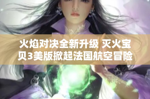 火焰对决全新升级 灭火宝贝3美版掀起法国航空冒险热潮
