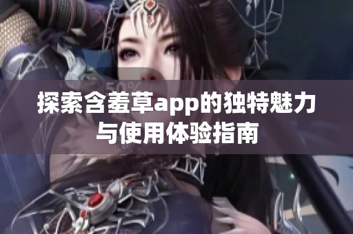 探索含羞草app的独特魅力与使用体验指南