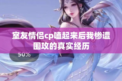 室友情侣cp嗑起来后我惨遭围攻的真实经历