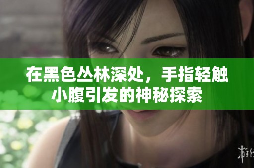 在黑色丛林深处，手指轻触小腹引发的神秘探索
