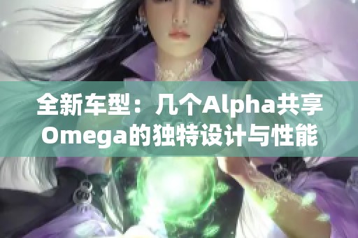 全新车型：几个Alpha共享Omega的独特设计与性能体验