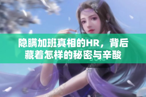 隐瞒加班真相的HR，背后藏着怎样的秘密与辛酸