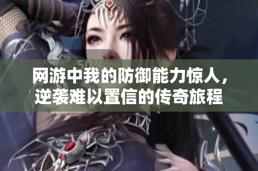 网游中我的防御能力惊人，逆袭难以置信的传奇旅程