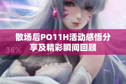 散场后PO11H活动感悟分享及精彩瞬间回顾