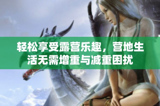 轻松享受露营乐趣，营地生活无需增重与减重困扰