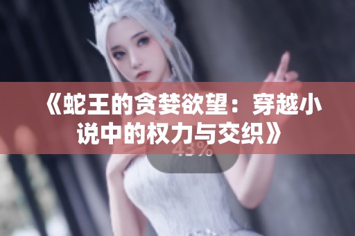 《蛇王的贪婪欲望：穿越小说中的权力与交织》