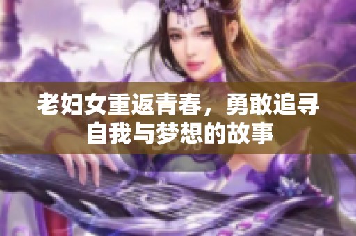 老妇女重返青春，勇敢追寻自我与梦想的故事