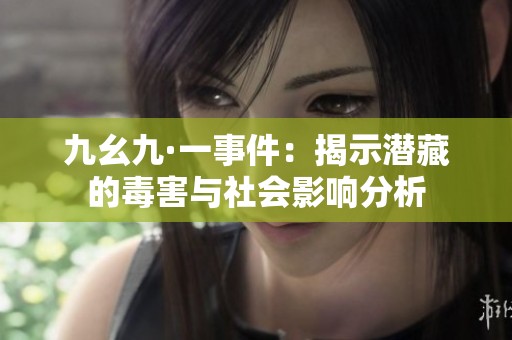 九幺九·一事件：揭示潜藏的毒害与社会影响分析