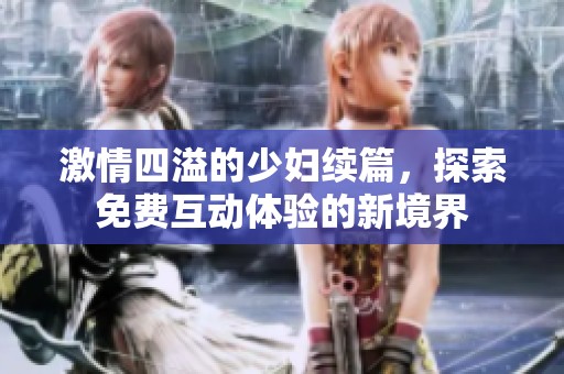 激情四溢的少妇续篇，探索免费互动体验的新境界