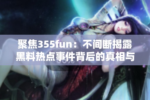 聚焦355fun：不间断揭露黑料热点事件背后的真相与故事