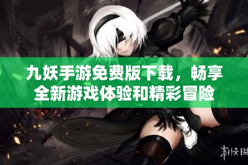 九妖手游免费版下载，畅享全新游戏体验和精彩冒险