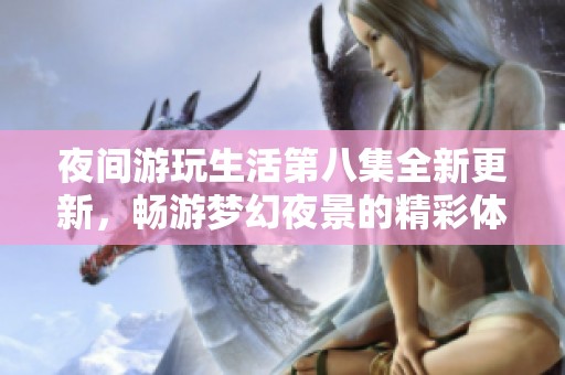 夜间游玩生活第八集全新更新，畅游梦幻夜景的精彩体验