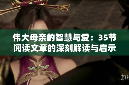 伟大母亲的智慧与爱：35节阅读文章的深刻解读与启示
