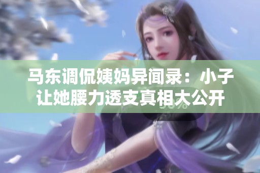 马东调侃姨妈异闻录：小子让她腰力透支真相大公开